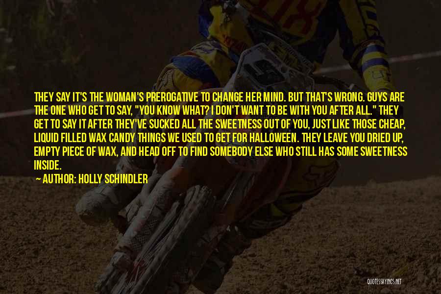 Holly Schindler Quotes: They Say It's The Woman's Prerogative To Change Her Mind. But That's Wrong. Guys Are The One Who Get To