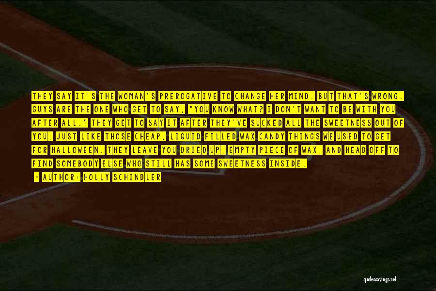 Holly Schindler Quotes: They Say It's The Woman's Prerogative To Change Her Mind. But That's Wrong. Guys Are The One Who Get To