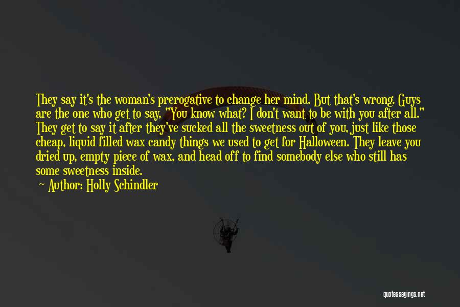 Holly Schindler Quotes: They Say It's The Woman's Prerogative To Change Her Mind. But That's Wrong. Guys Are The One Who Get To