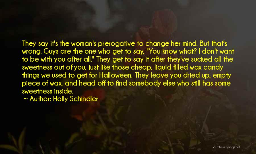 Holly Schindler Quotes: They Say It's The Woman's Prerogative To Change Her Mind. But That's Wrong. Guys Are The One Who Get To