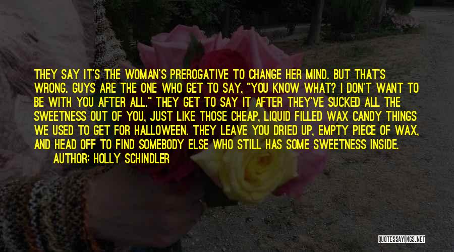 Holly Schindler Quotes: They Say It's The Woman's Prerogative To Change Her Mind. But That's Wrong. Guys Are The One Who Get To