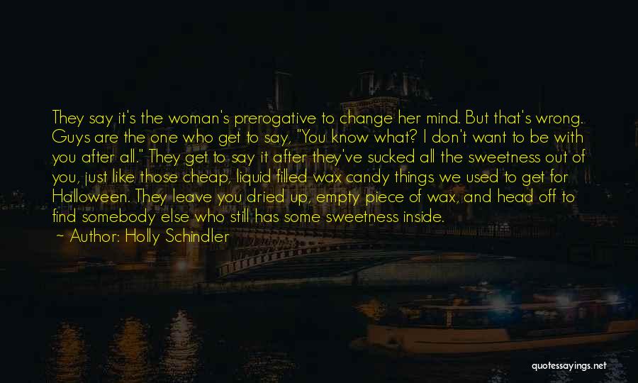 Holly Schindler Quotes: They Say It's The Woman's Prerogative To Change Her Mind. But That's Wrong. Guys Are The One Who Get To