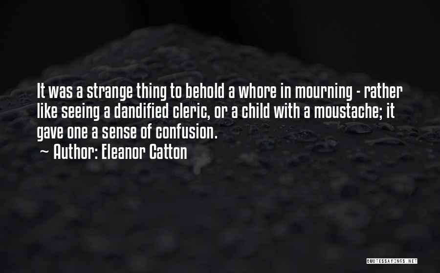 Eleanor Catton Quotes: It Was A Strange Thing To Behold A Whore In Mourning - Rather Like Seeing A Dandified Cleric, Or A