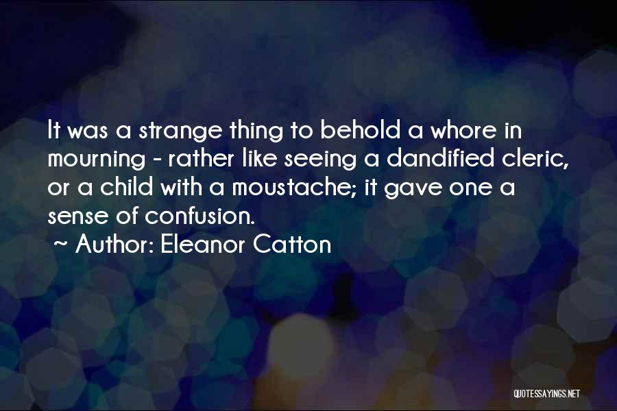 Eleanor Catton Quotes: It Was A Strange Thing To Behold A Whore In Mourning - Rather Like Seeing A Dandified Cleric, Or A