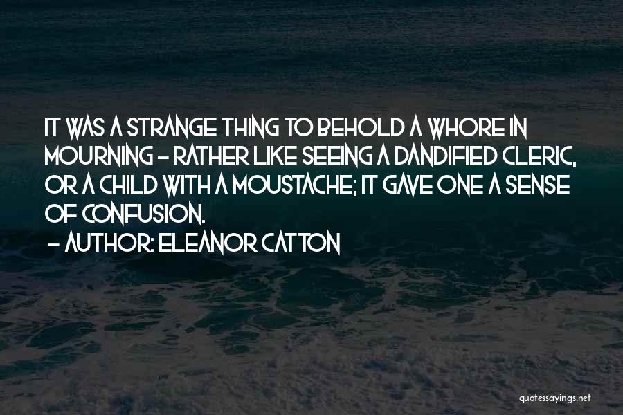 Eleanor Catton Quotes: It Was A Strange Thing To Behold A Whore In Mourning - Rather Like Seeing A Dandified Cleric, Or A