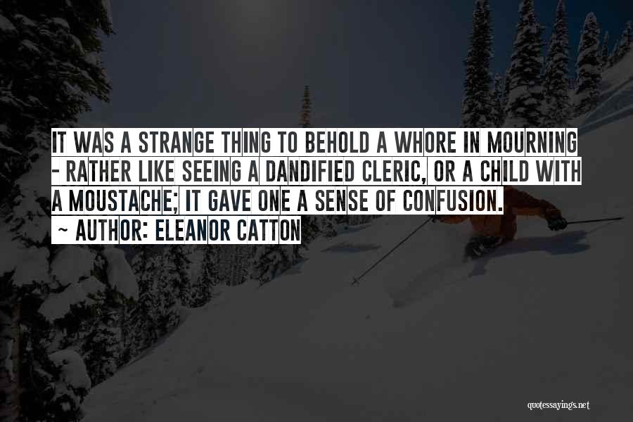 Eleanor Catton Quotes: It Was A Strange Thing To Behold A Whore In Mourning - Rather Like Seeing A Dandified Cleric, Or A