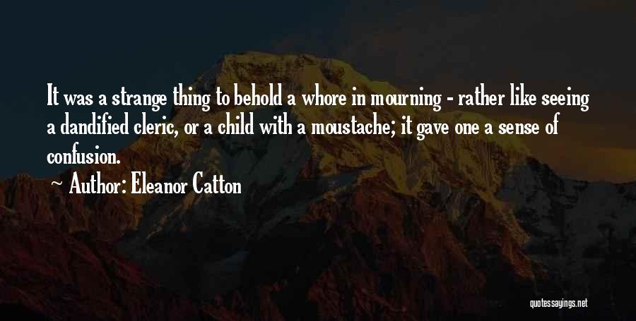 Eleanor Catton Quotes: It Was A Strange Thing To Behold A Whore In Mourning - Rather Like Seeing A Dandified Cleric, Or A