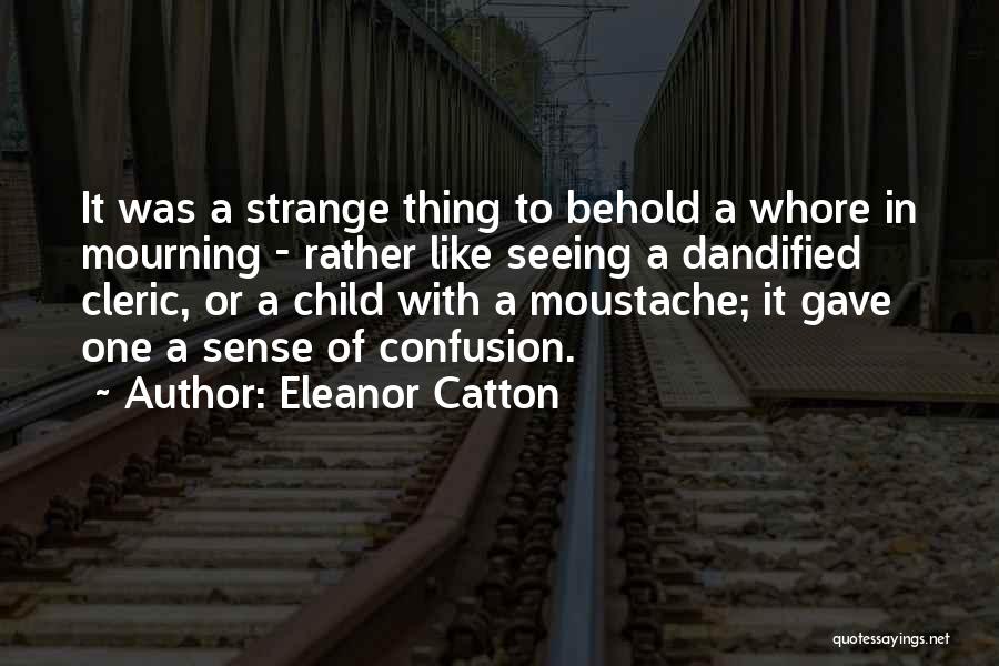 Eleanor Catton Quotes: It Was A Strange Thing To Behold A Whore In Mourning - Rather Like Seeing A Dandified Cleric, Or A