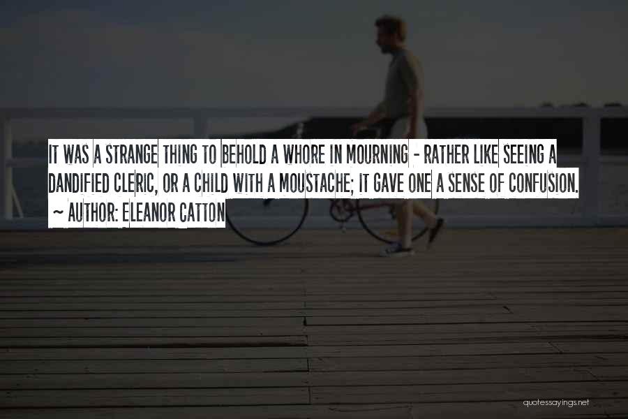 Eleanor Catton Quotes: It Was A Strange Thing To Behold A Whore In Mourning - Rather Like Seeing A Dandified Cleric, Or A