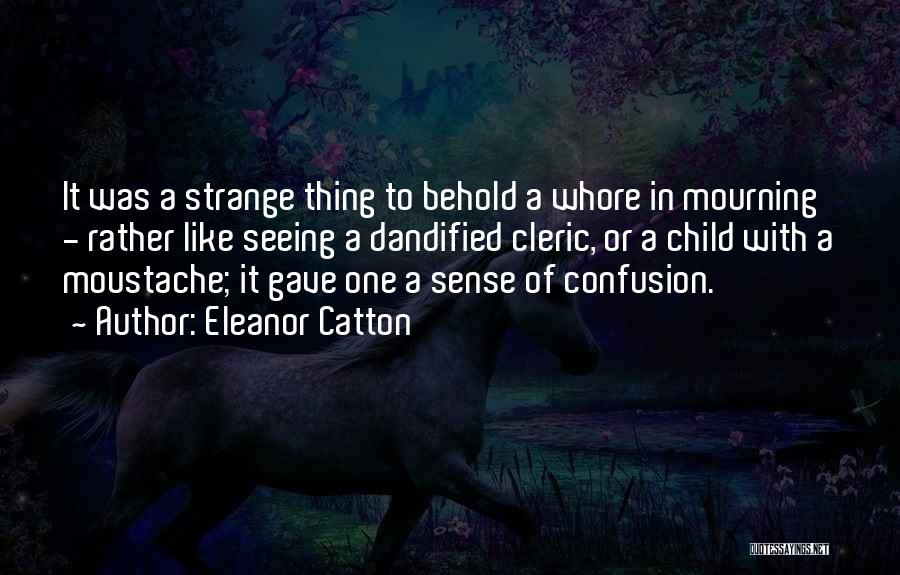 Eleanor Catton Quotes: It Was A Strange Thing To Behold A Whore In Mourning - Rather Like Seeing A Dandified Cleric, Or A
