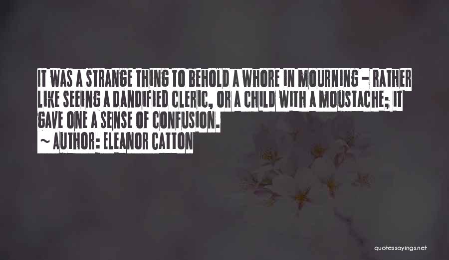 Eleanor Catton Quotes: It Was A Strange Thing To Behold A Whore In Mourning - Rather Like Seeing A Dandified Cleric, Or A