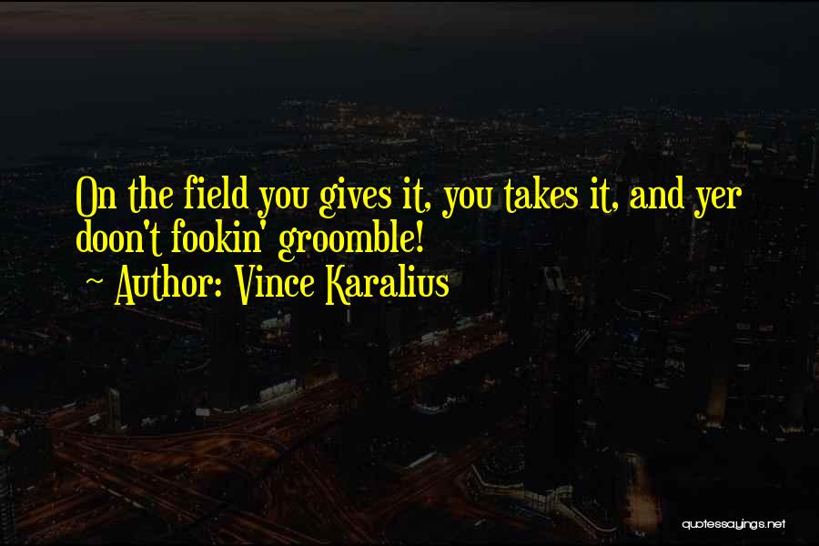 Vince Karalius Quotes: On The Field You Gives It, You Takes It, And Yer Doon't Fookin' Groomble!