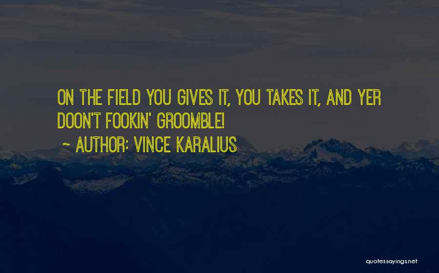 Vince Karalius Quotes: On The Field You Gives It, You Takes It, And Yer Doon't Fookin' Groomble!