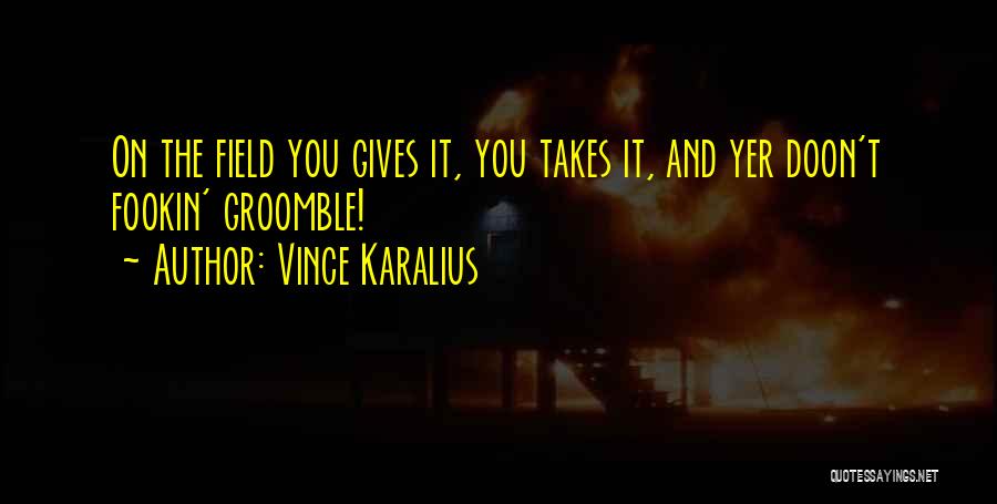 Vince Karalius Quotes: On The Field You Gives It, You Takes It, And Yer Doon't Fookin' Groomble!