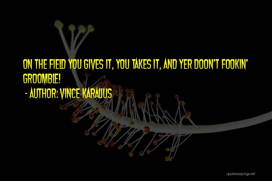 Vince Karalius Quotes: On The Field You Gives It, You Takes It, And Yer Doon't Fookin' Groomble!