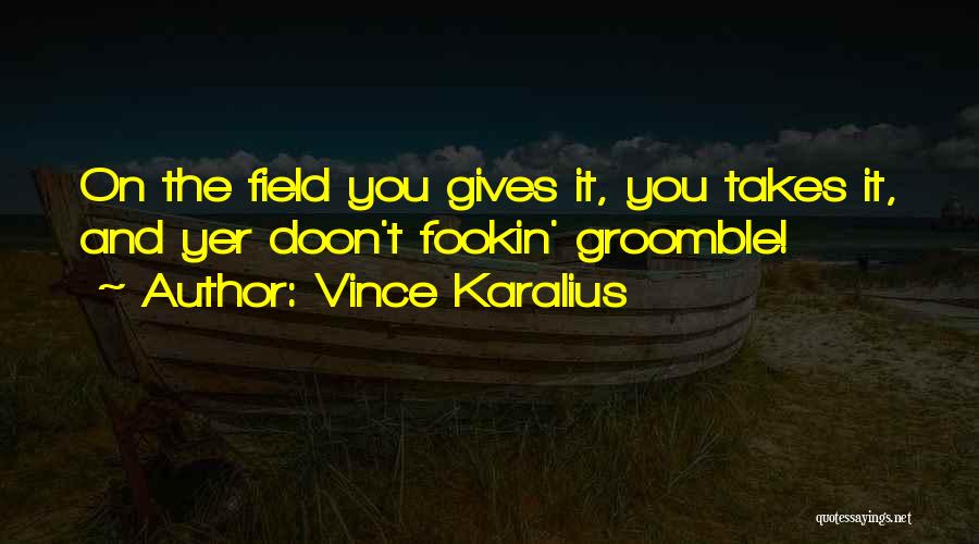 Vince Karalius Quotes: On The Field You Gives It, You Takes It, And Yer Doon't Fookin' Groomble!