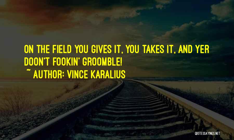Vince Karalius Quotes: On The Field You Gives It, You Takes It, And Yer Doon't Fookin' Groomble!