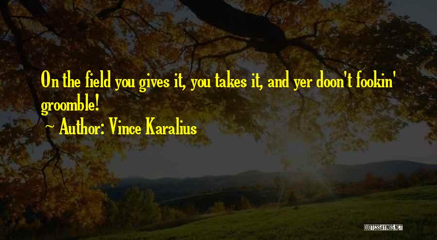 Vince Karalius Quotes: On The Field You Gives It, You Takes It, And Yer Doon't Fookin' Groomble!