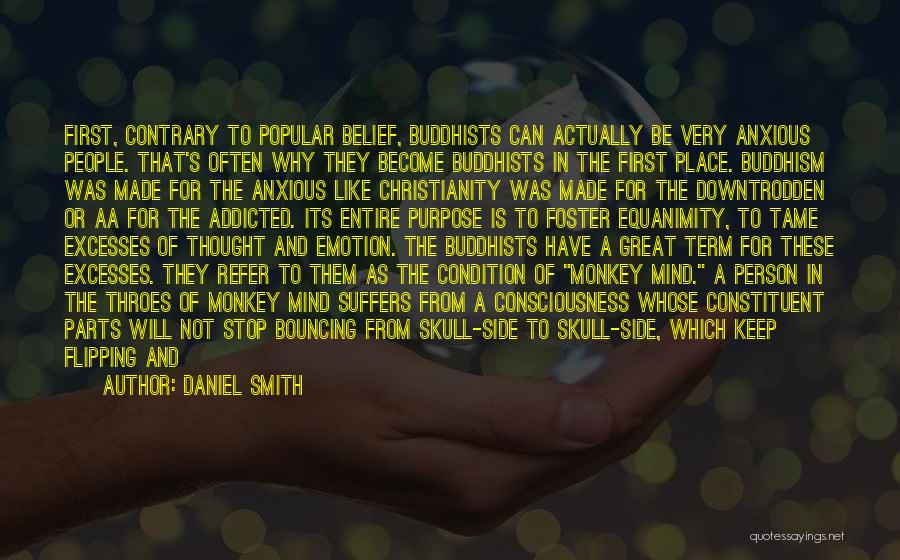 Daniel Smith Quotes: First, Contrary To Popular Belief, Buddhists Can Actually Be Very Anxious People. That's Often Why They Become Buddhists In The