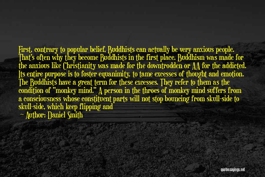 Daniel Smith Quotes: First, Contrary To Popular Belief, Buddhists Can Actually Be Very Anxious People. That's Often Why They Become Buddhists In The