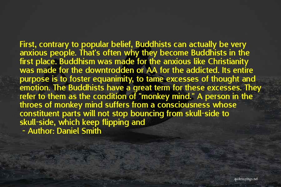 Daniel Smith Quotes: First, Contrary To Popular Belief, Buddhists Can Actually Be Very Anxious People. That's Often Why They Become Buddhists In The