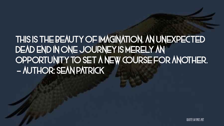 Sean Patrick Quotes: This Is The Beauty Of Imagination. An Unexpected Dead End In One Journey Is Merely An Opportunity To Set A