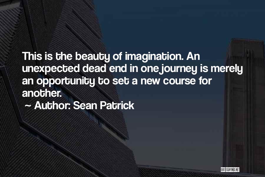 Sean Patrick Quotes: This Is The Beauty Of Imagination. An Unexpected Dead End In One Journey Is Merely An Opportunity To Set A