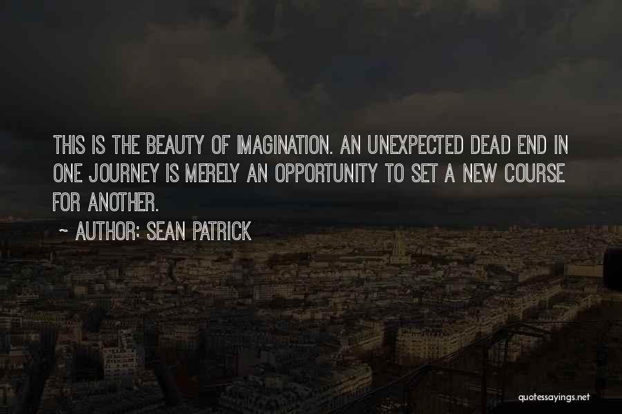 Sean Patrick Quotes: This Is The Beauty Of Imagination. An Unexpected Dead End In One Journey Is Merely An Opportunity To Set A