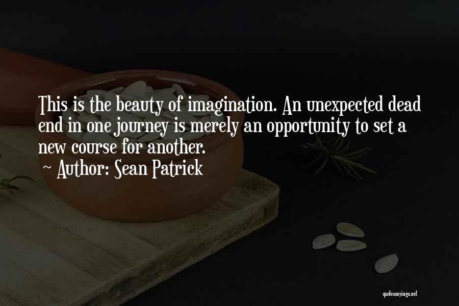 Sean Patrick Quotes: This Is The Beauty Of Imagination. An Unexpected Dead End In One Journey Is Merely An Opportunity To Set A