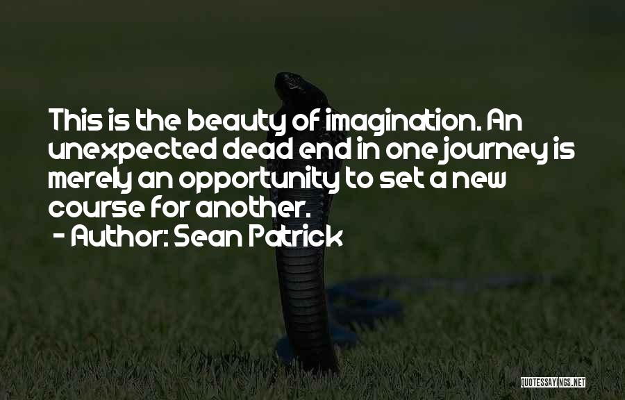 Sean Patrick Quotes: This Is The Beauty Of Imagination. An Unexpected Dead End In One Journey Is Merely An Opportunity To Set A