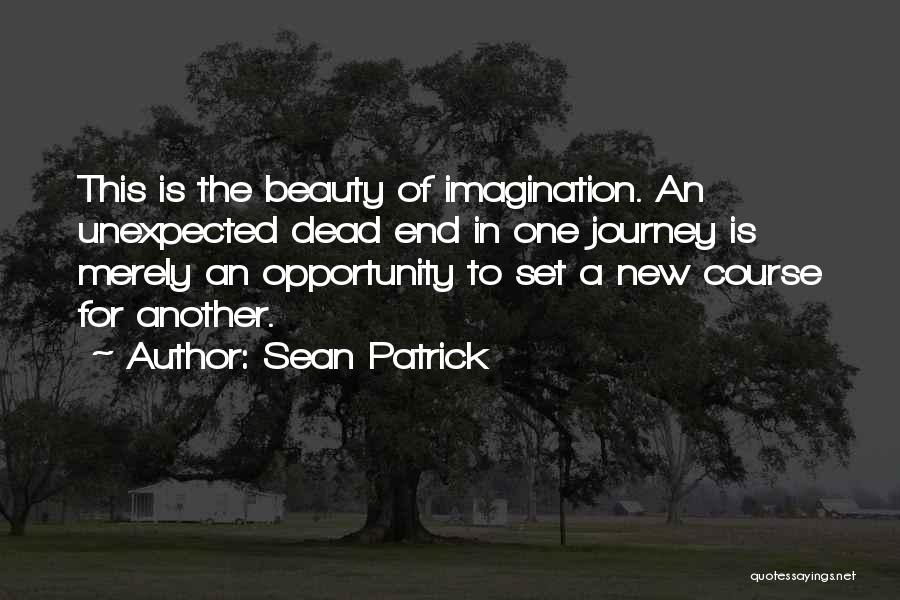 Sean Patrick Quotes: This Is The Beauty Of Imagination. An Unexpected Dead End In One Journey Is Merely An Opportunity To Set A