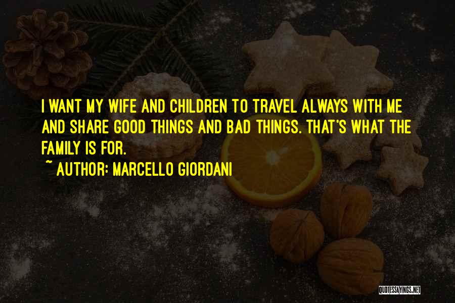 Marcello Giordani Quotes: I Want My Wife And Children To Travel Always With Me And Share Good Things And Bad Things. That's What