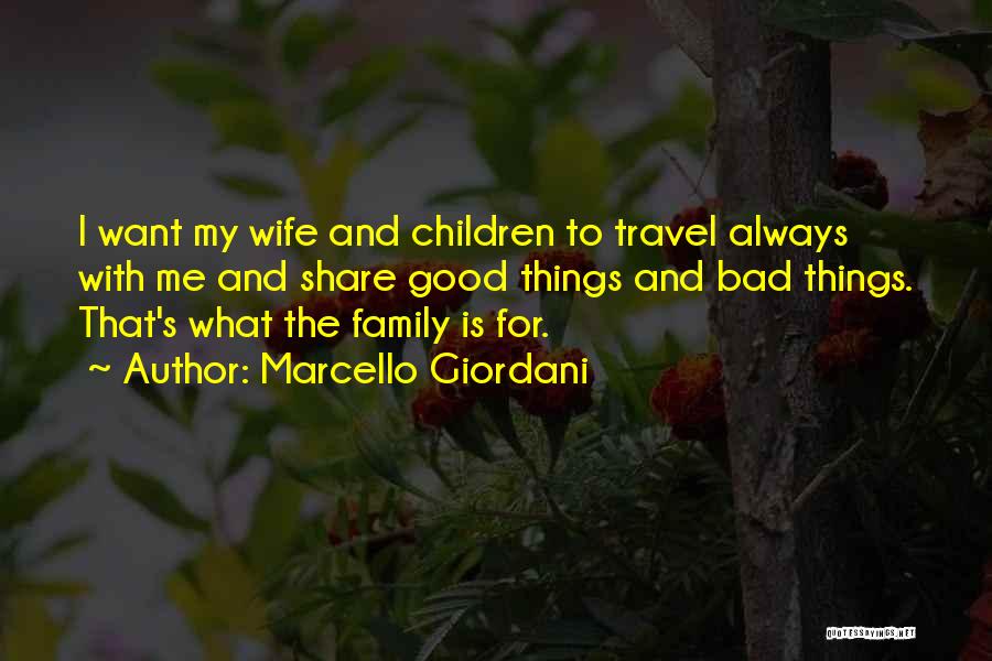 Marcello Giordani Quotes: I Want My Wife And Children To Travel Always With Me And Share Good Things And Bad Things. That's What