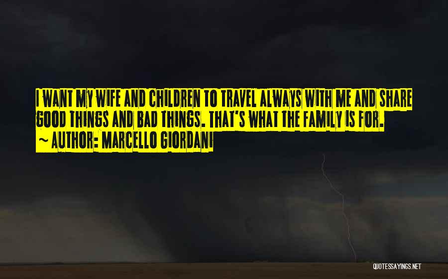 Marcello Giordani Quotes: I Want My Wife And Children To Travel Always With Me And Share Good Things And Bad Things. That's What