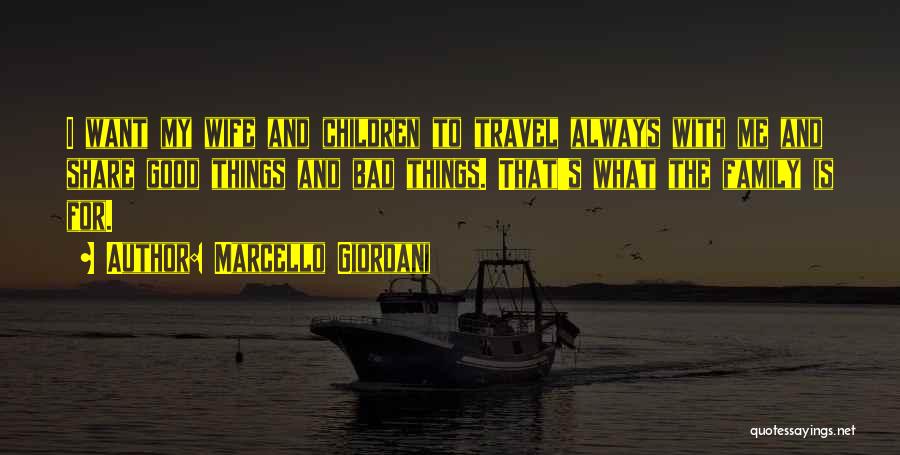 Marcello Giordani Quotes: I Want My Wife And Children To Travel Always With Me And Share Good Things And Bad Things. That's What