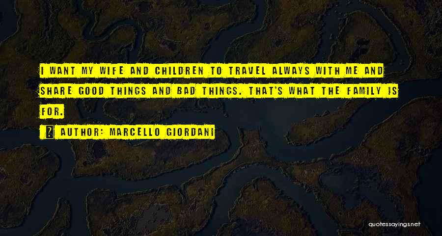 Marcello Giordani Quotes: I Want My Wife And Children To Travel Always With Me And Share Good Things And Bad Things. That's What