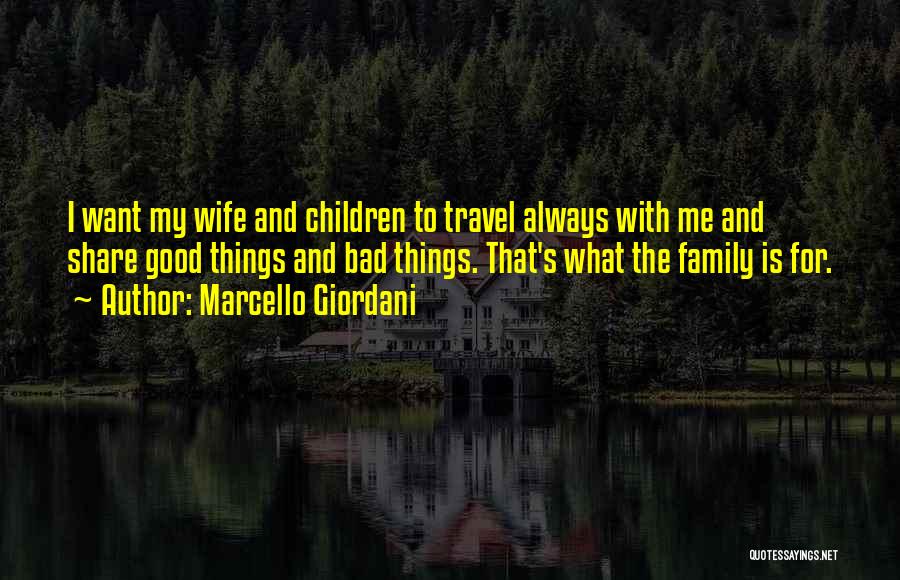 Marcello Giordani Quotes: I Want My Wife And Children To Travel Always With Me And Share Good Things And Bad Things. That's What
