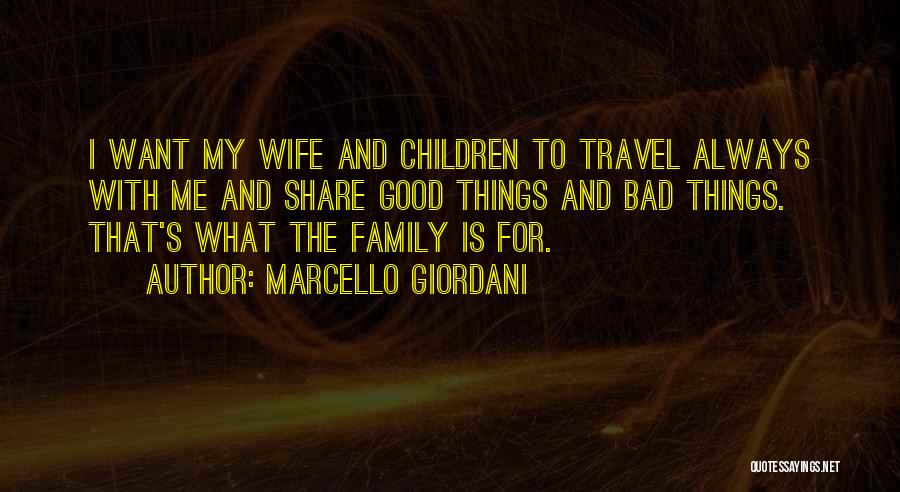 Marcello Giordani Quotes: I Want My Wife And Children To Travel Always With Me And Share Good Things And Bad Things. That's What