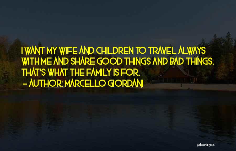 Marcello Giordani Quotes: I Want My Wife And Children To Travel Always With Me And Share Good Things And Bad Things. That's What