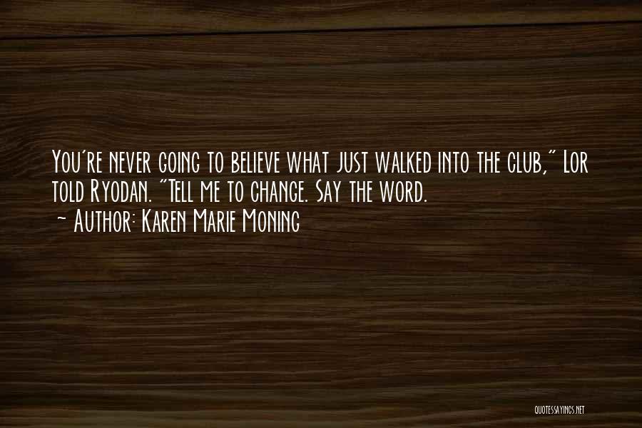 Karen Marie Moning Quotes: You're Never Going To Believe What Just Walked Into The Club, Lor Told Ryodan. Tell Me To Change. Say The