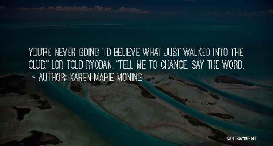 Karen Marie Moning Quotes: You're Never Going To Believe What Just Walked Into The Club, Lor Told Ryodan. Tell Me To Change. Say The