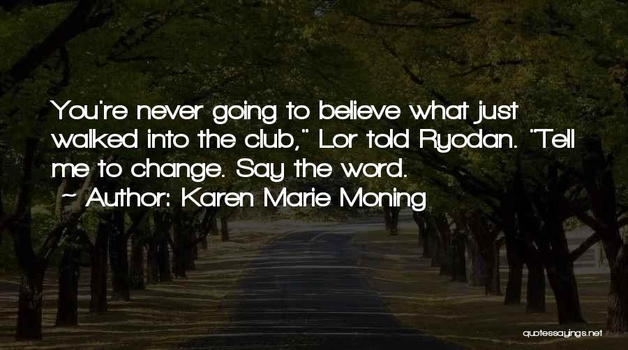 Karen Marie Moning Quotes: You're Never Going To Believe What Just Walked Into The Club, Lor Told Ryodan. Tell Me To Change. Say The