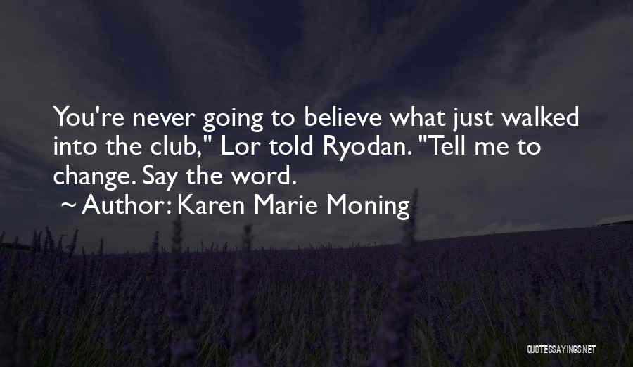 Karen Marie Moning Quotes: You're Never Going To Believe What Just Walked Into The Club, Lor Told Ryodan. Tell Me To Change. Say The