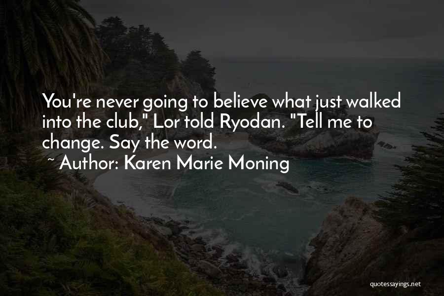 Karen Marie Moning Quotes: You're Never Going To Believe What Just Walked Into The Club, Lor Told Ryodan. Tell Me To Change. Say The