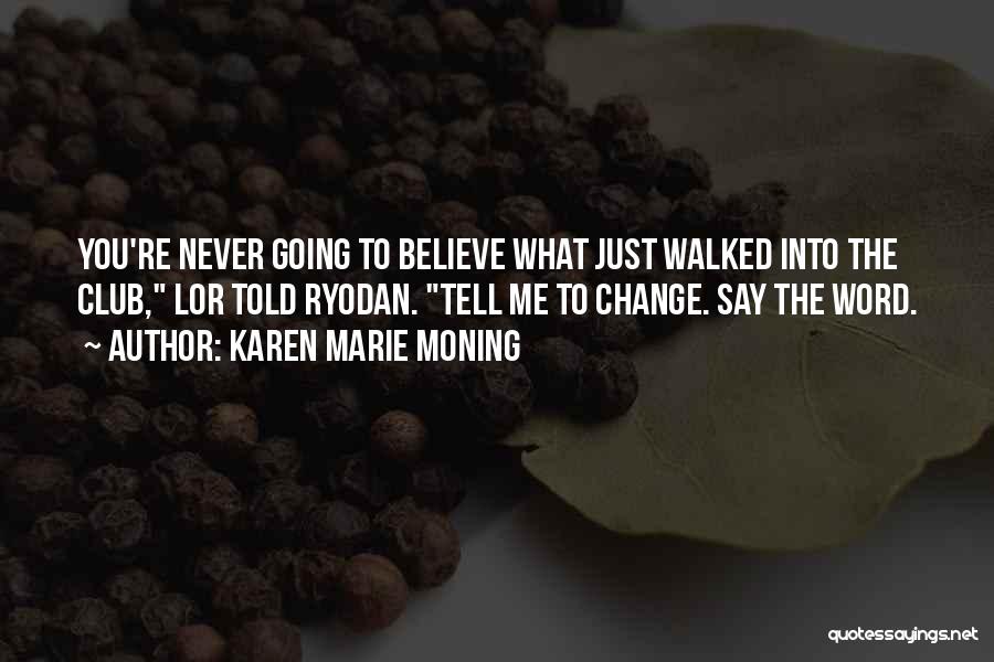 Karen Marie Moning Quotes: You're Never Going To Believe What Just Walked Into The Club, Lor Told Ryodan. Tell Me To Change. Say The