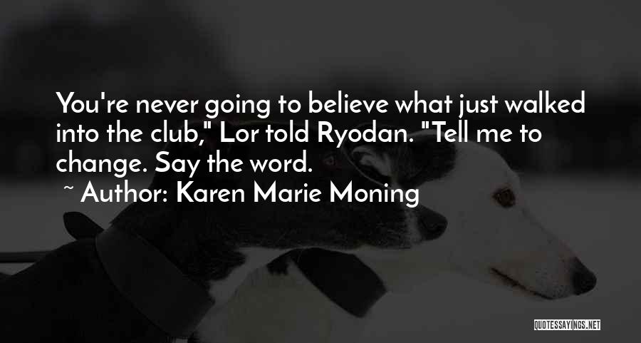 Karen Marie Moning Quotes: You're Never Going To Believe What Just Walked Into The Club, Lor Told Ryodan. Tell Me To Change. Say The