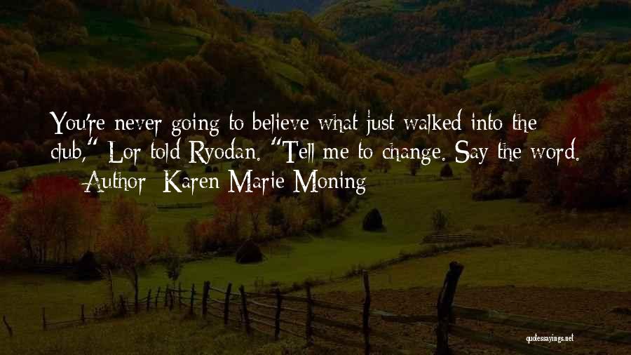 Karen Marie Moning Quotes: You're Never Going To Believe What Just Walked Into The Club, Lor Told Ryodan. Tell Me To Change. Say The