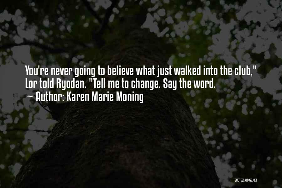 Karen Marie Moning Quotes: You're Never Going To Believe What Just Walked Into The Club, Lor Told Ryodan. Tell Me To Change. Say The