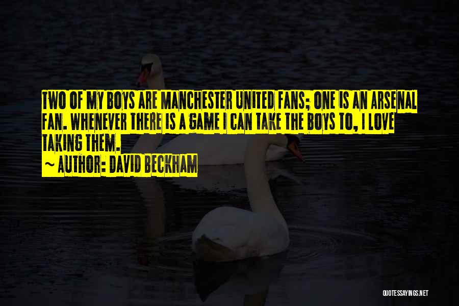 David Beckham Quotes: Two Of My Boys Are Manchester United Fans; One Is An Arsenal Fan. Whenever There Is A Game I Can