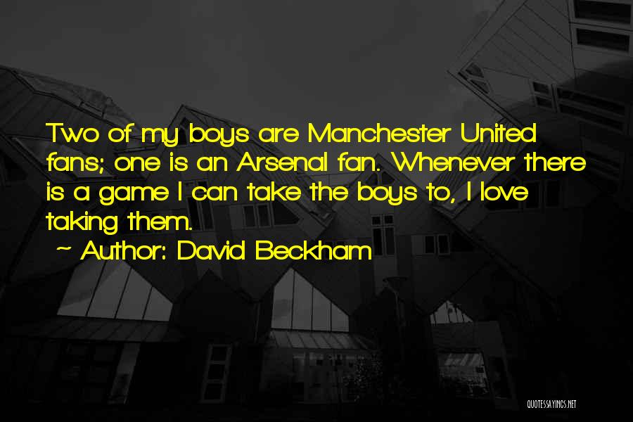 David Beckham Quotes: Two Of My Boys Are Manchester United Fans; One Is An Arsenal Fan. Whenever There Is A Game I Can